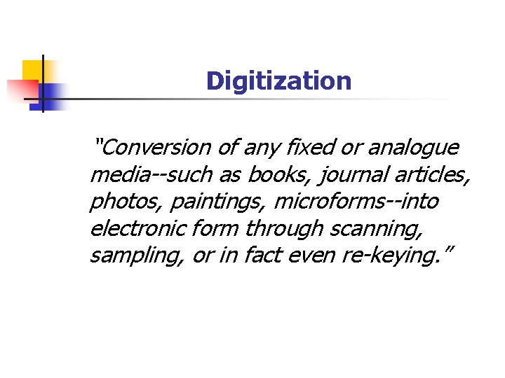 Digitization “Conversion of any fixed or analogue media--such as books, journal articles, photos, paintings,