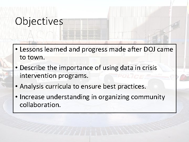 Objectives • Lessons learned and progress made after DOJ came to town. • Describe