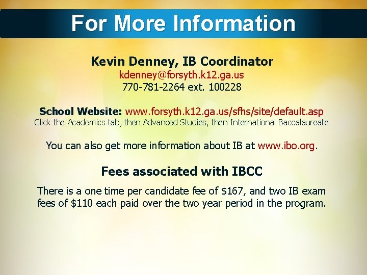 For More Information Kevin Denney, IB Coordinator kdenney@forsyth. k 12. ga. us 770 -781