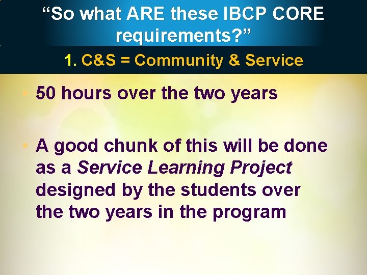 “So what ARE these IBCP CORE requirements? ” 1. C&S = Community & Service