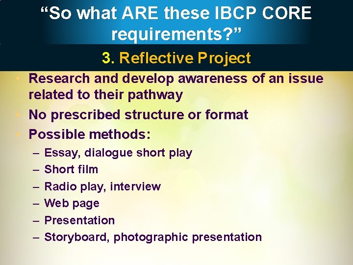 “So what ARE these IBCP CORE requirements? ” 3. Reflective Project • Research and