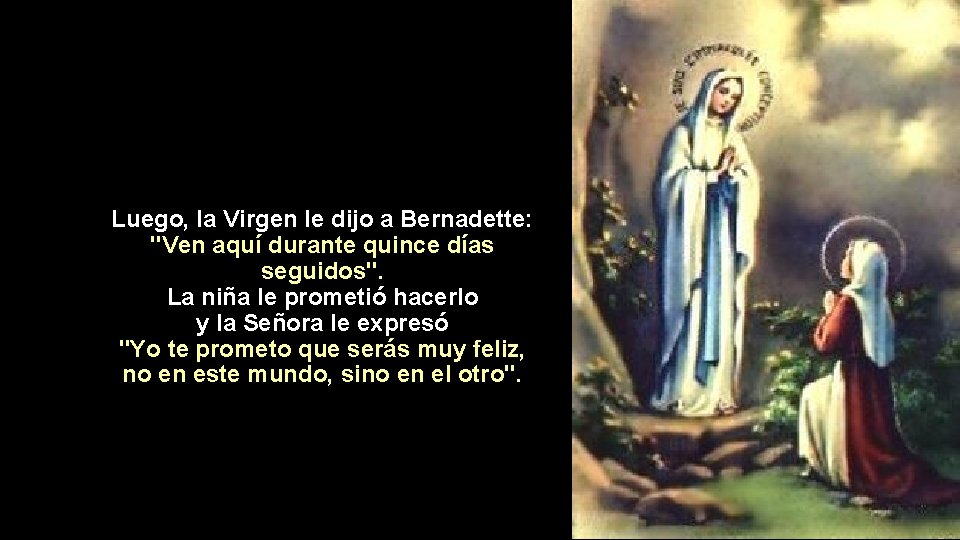 Luego, la Virgen le dijo a Bernadette: "Ven aquí durante quince días seguidos". La