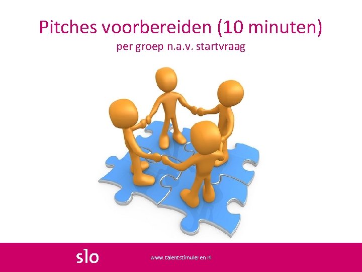 Pitches voorbereiden (10 minuten) per groep n. a. v. startvraag www. talentstimuleren. nl 