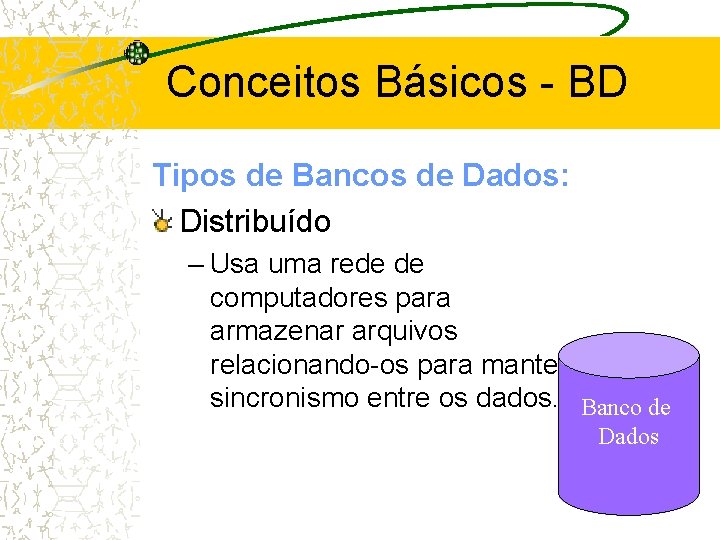 Conceitos Básicos - BD Tipos de Bancos de Dados: Distribuído – Usa uma rede