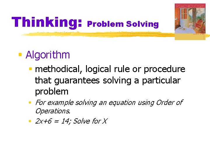 Thinking: Problem Solving § Algorithm § methodical, logical rule or procedure that guarantees solving