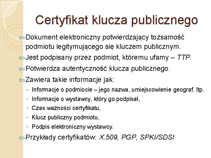 Certyfikat klucza publicznego Dokument elektroniczny potwierdzający tożsamość podmiotu legitymującego się kluczem publicznym. Jest podpisany