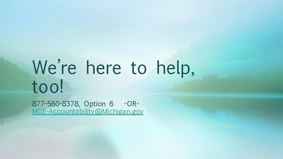 We’re here to help, too! 877 -560 -8378, Option 6 -ORMDE-Accountability@Michigan. gov 