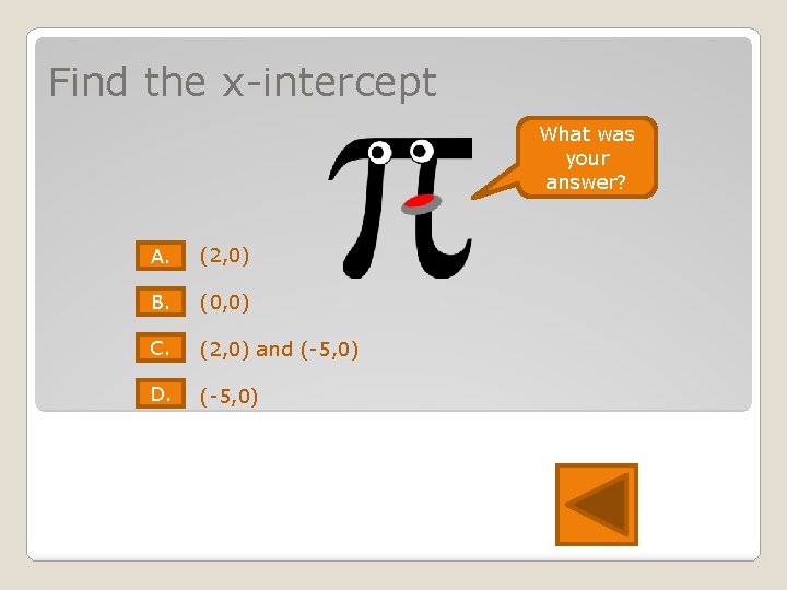 Find the x-intercept What was your answer? A. (2, 0) B. (0, 0) C.