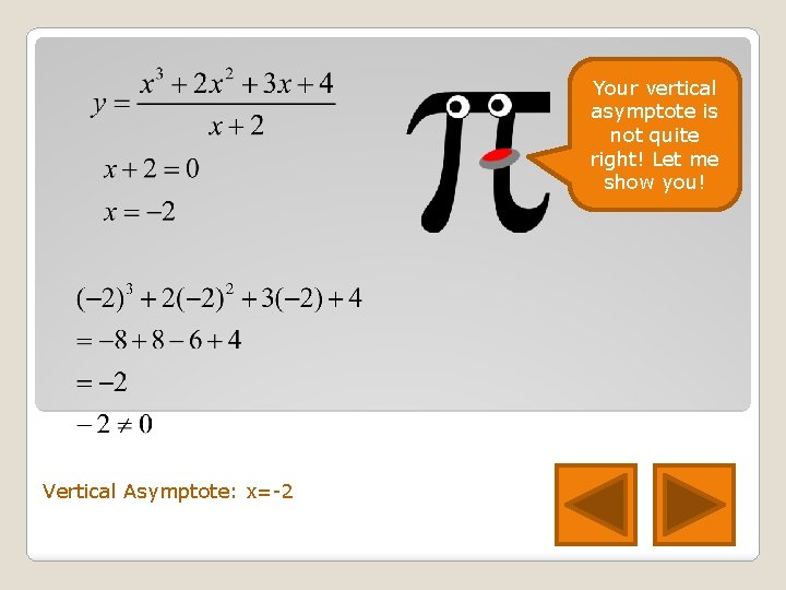 Your vertical asymptote is not quite right! Let me show you! Vertical Asymptote: x=-2