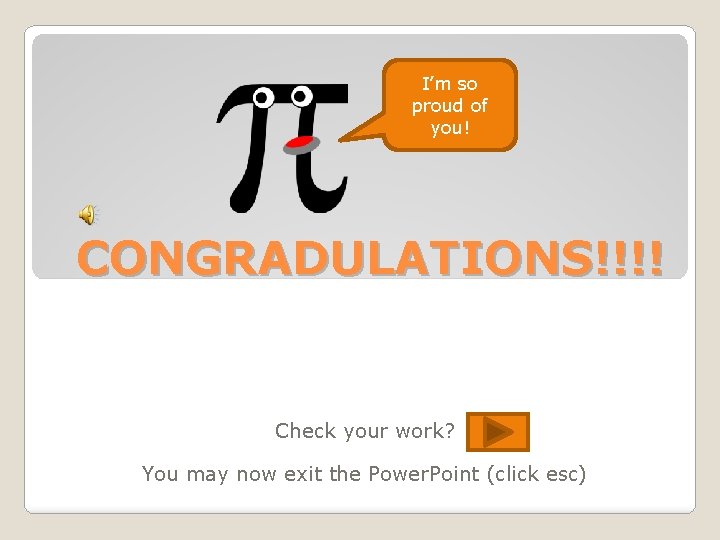 I’m so proud of you! CONGRADULATIONS!!!! Check your work? You may now exit the