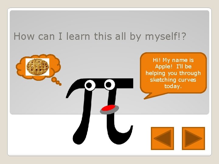 How can I learn this all by myself!? Hi! My name is Apple! I’ll