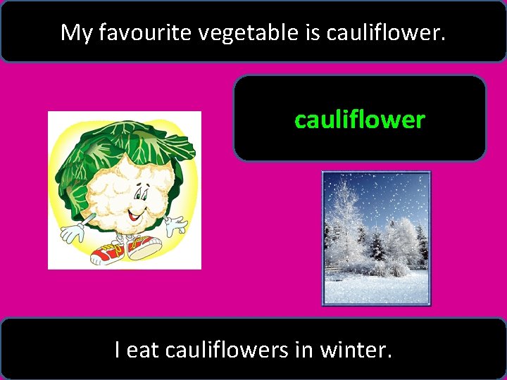 My favourite vegetable is cauliflower I eat cauliflowers in winter. 