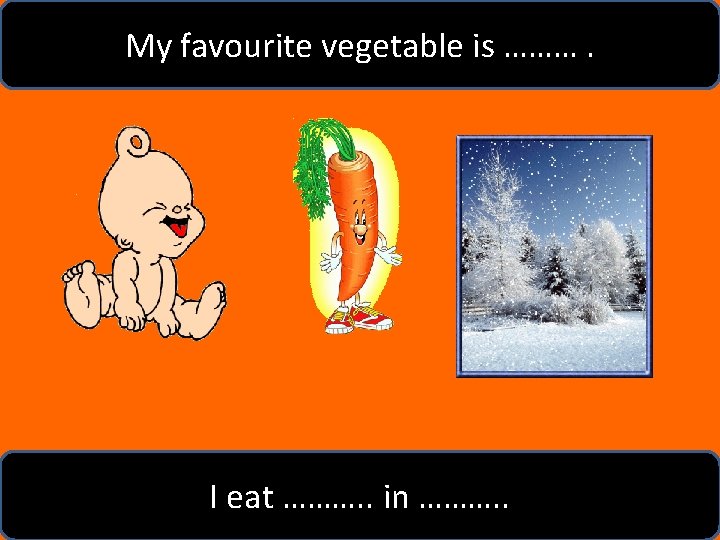 My favourite vegetable is ………. I eat ………. . in ………. . 
