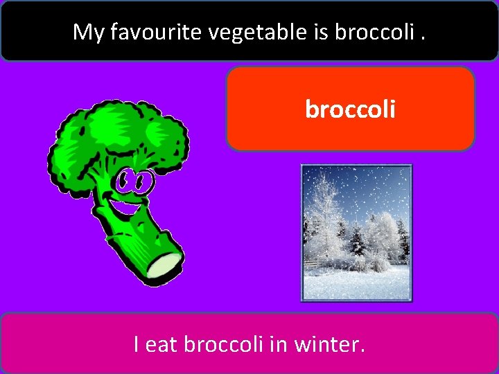 My favourite vegetable is broccoli I eat broccoli in winter. 