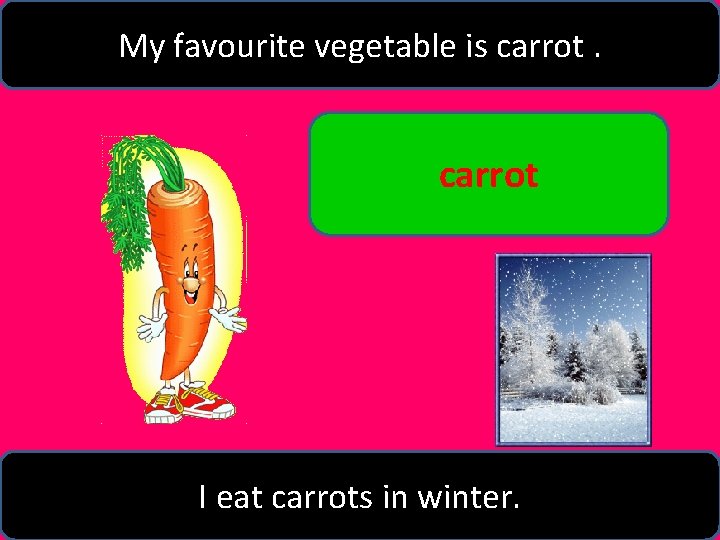 My favourite vegetable is carrot I eat carrots in winter. 