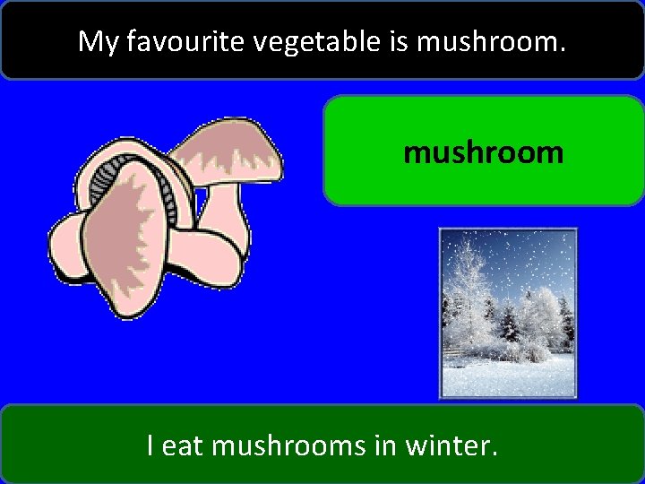 My favourite vegetable is mushroom I eat mushrooms in winter. 