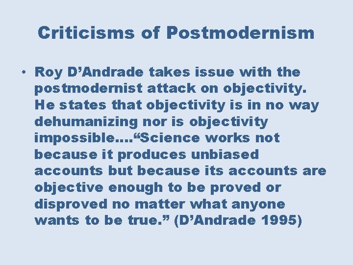 Criticisms of Postmodernism • Roy D’Andrade takes issue with the postmodernist attack on objectivity.