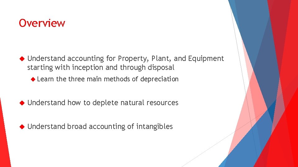 Overview Understand accounting for Property, Plant, and Equipment starting with inception and through disposal