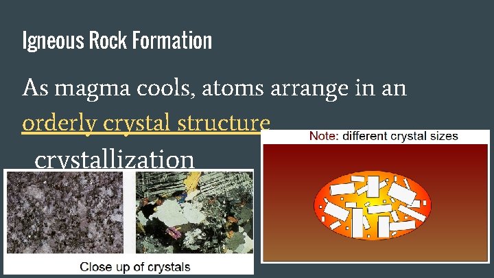 Igneous Rock Formation As magma cools, atoms arrange in an orderly crystal structure crystallization