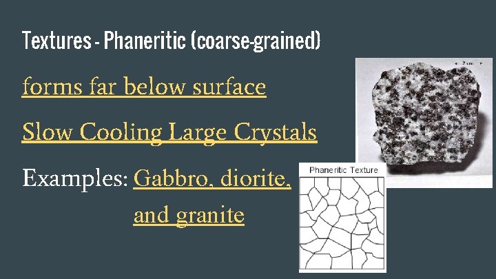 Textures - Phaneritic (coarse-grained) forms far below surface Slow Cooling Large Crystals Examples: Gabbro,