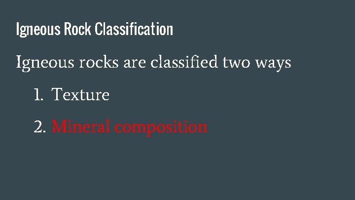 Igneous Rock Classification Igneous rocks are classified two ways 1. Texture 2. Mineral composition
