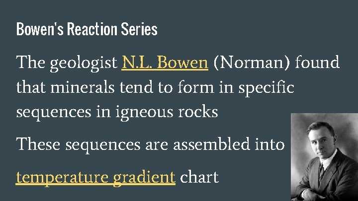Bowen's Reaction Series The geologist N. L. Bowen (Norman) found that minerals tend to