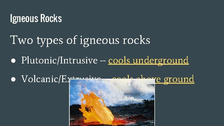 Igneous Rocks Two types of igneous rocks ● Plutonic/Intrusive – cools underground ● Volcanic/Extrusive