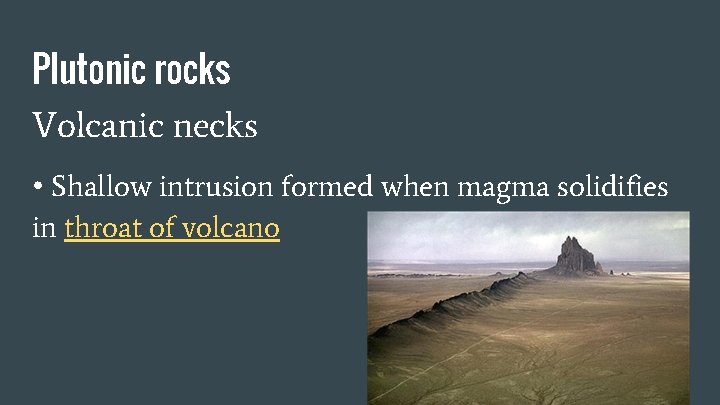 Plutonic rocks Volcanic necks • Shallow intrusion formed when magma solidifies in throat of