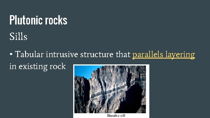 Plutonic rocks Sills • Tabular intrusive structure that parallels layering in existing rock 