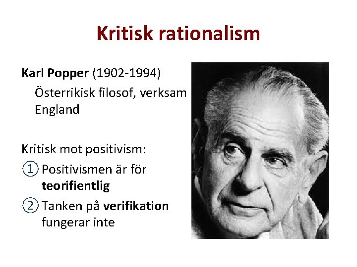 Kritisk rationalism Karl Popper (1902 -1994) Österrikisk filosof, verksam i England Kritisk mot positivism: