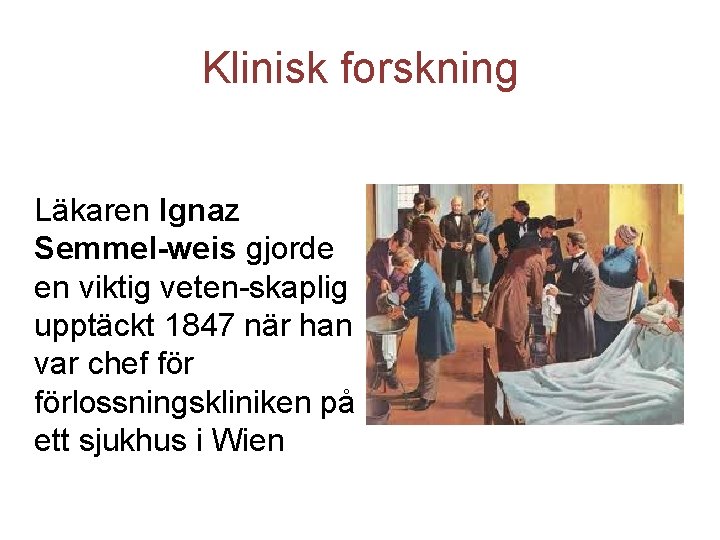 Klinisk forskning Läkaren Ignaz Semmel-weis gjorde en viktig veten-skaplig upptäckt 1847 när han var