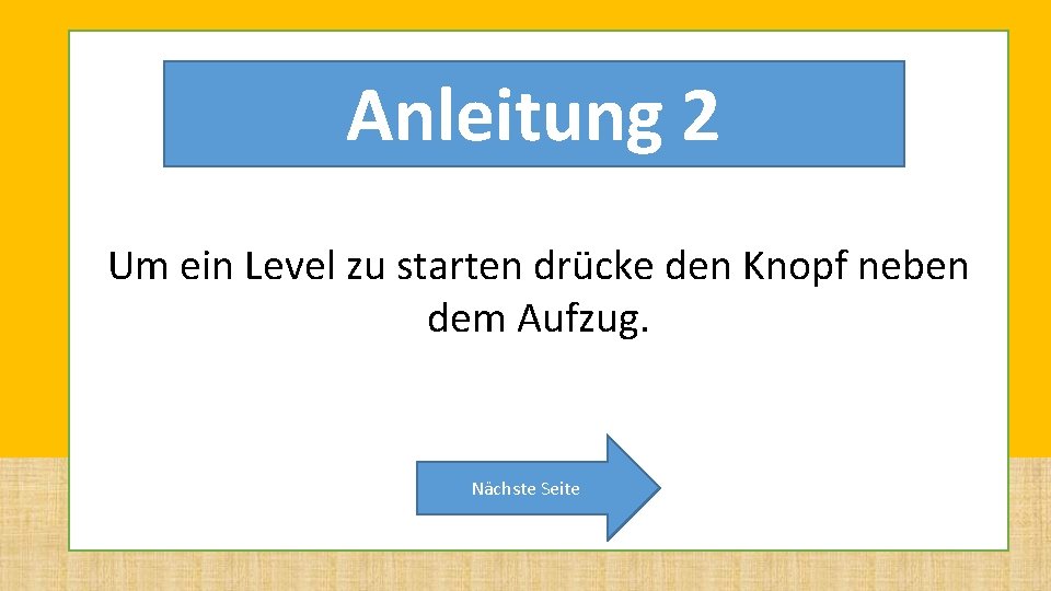 Anleitung 2 Um ein Level zu starten drücke den Knopf neben dem Aufzug. Nächste Anleitung 2 Um ein Level zu starten drücke den Knopf neben dem Aufzug. Nächste