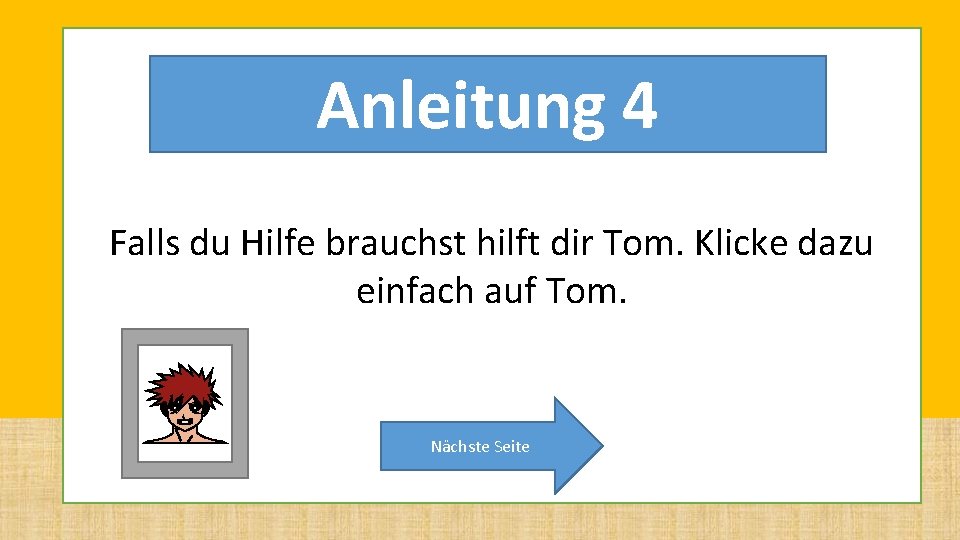 Anleitung 4 Falls du Hilfe brauchst hilft dir Tom. Klicke dazu einfach auf Tom. Anleitung 4 Falls du Hilfe brauchst hilft dir Tom. Klicke dazu einfach auf Tom.