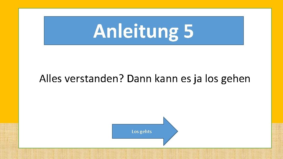 Anleitung 5 Alles verstanden? Dann kann es ja los gehen Los gehts Anleitung 5 Alles verstanden? Dann kann es ja los gehen Los gehts