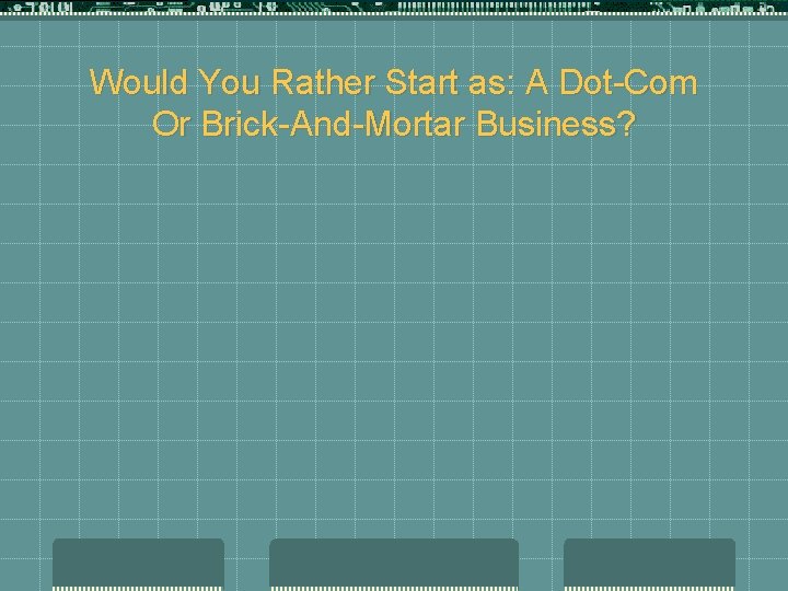 Would You Rather Start as: A Dot-Com Or Brick-And-Mortar Business? 