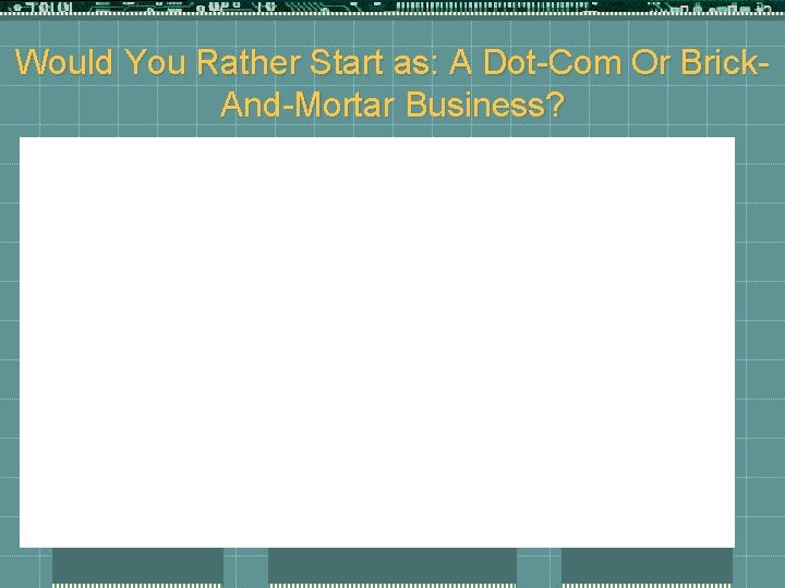 Would You Rather Start as: A Dot-Com Or Brick. And-Mortar Business? 
