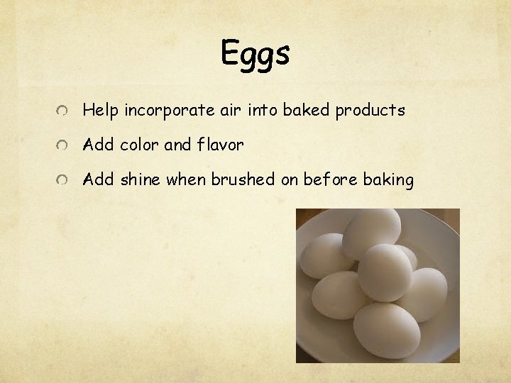 Eggs Help incorporate air into baked products Add color and flavor Add shine when