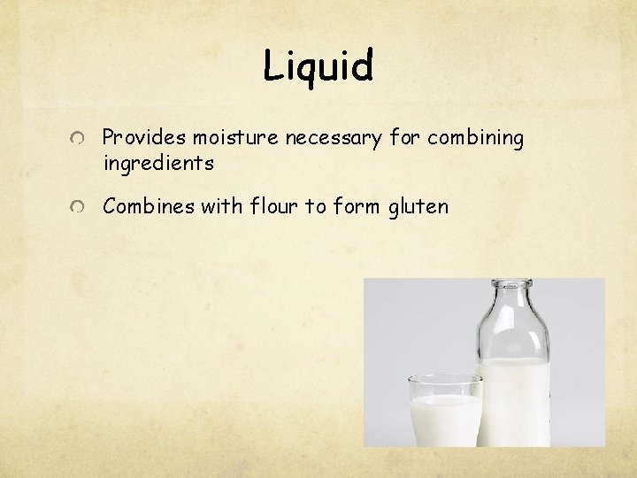 Liquid Provides moisture necessary for combining ingredients Combines with flour to form gluten 