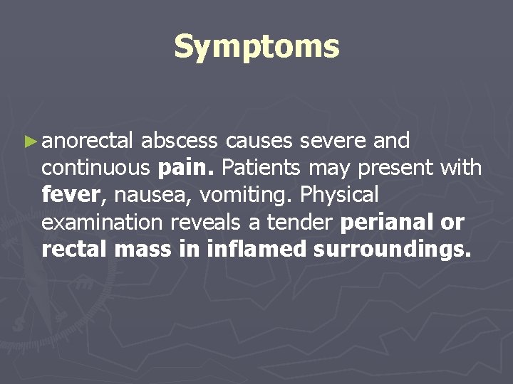 Symptoms ► anorectal abscess causes severe and continuous pain. Patients may present with fever,