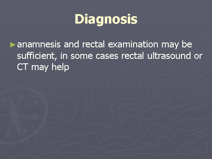 Diagnosis ► anamnesis and rectal examination may be sufficient, in some cases rectal ultrasound