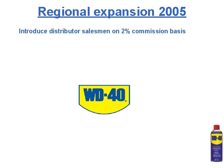 Regional expansion 2005 Introduce distributor salesmen on 2% commission basis 