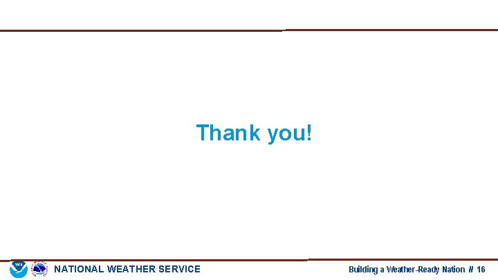 Thank you! NATIONAL WEATHER SERVICE Building a Weather-Ready Nation // 16 