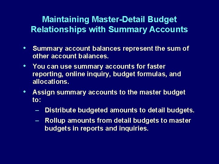 Maintaining Master-Detail Budget Relationships with Summary Accounts • Summary account balances represent the sum