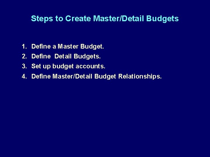 Steps to Create Master/Detail Budgets 1. Define a Master Budget. 2. Define Detail Budgets.