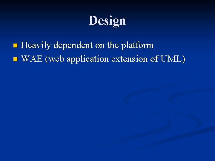 Design Heavily dependent on the platform n WAE (web application extension of UML) n Design Heavily dependent on the platform n WAE (web application extension of UML) n