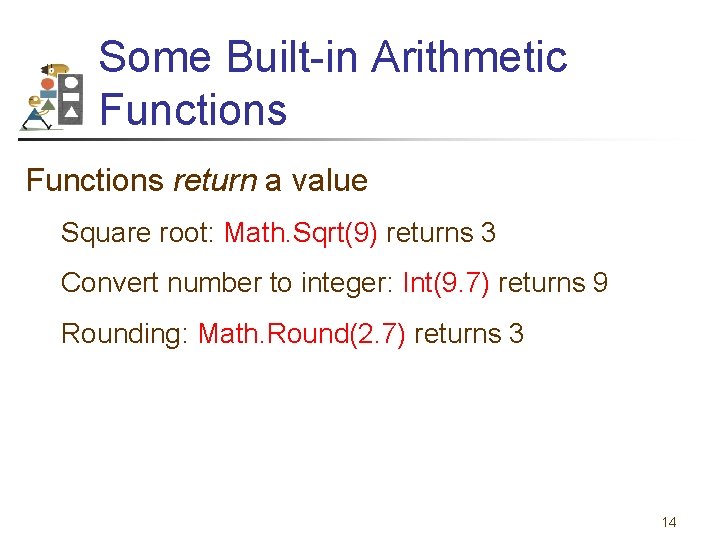Some Built-in Arithmetic Functions return a value Square root: Math. Sqrt(9) returns 3 Convert