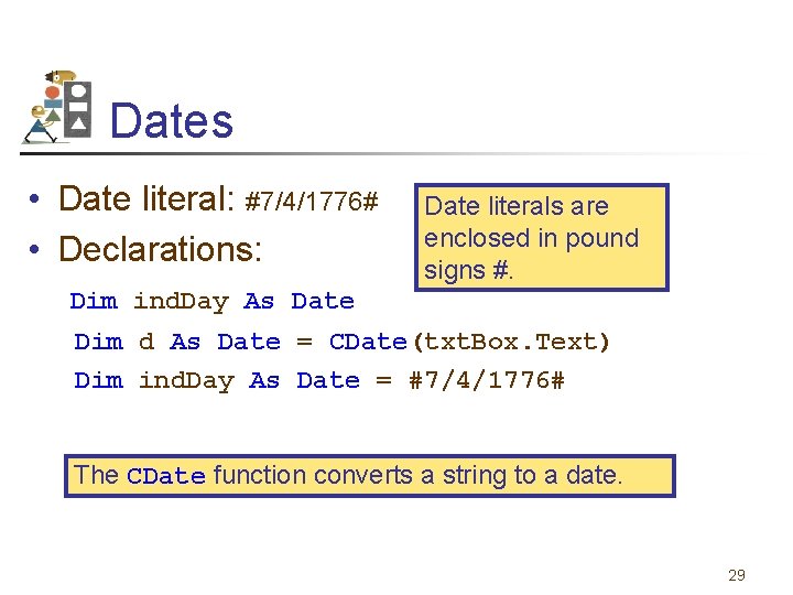 Dates • Date literal: #7/4/1776# • Declarations: Date literals are enclosed in pound signs