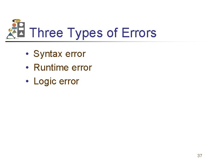 Three Types of Errors • Syntax error • Runtime error • Logic error 37