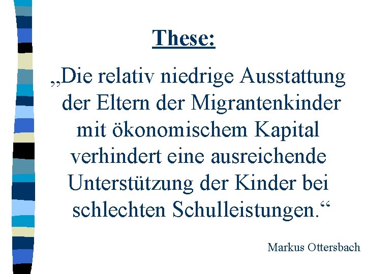 These: „Die relativ niedrige Ausstattung der Eltern der Migrantenkinder mit ökonomischem Kapital verhindert eine These: „Die relativ niedrige Ausstattung der Eltern der Migrantenkinder mit ökonomischem Kapital verhindert eine
