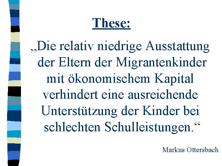 These: „Die relativ niedrige Ausstattung der Eltern der Migrantenkinder mit ökonomischem Kapital verhindert eine